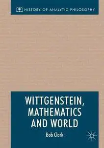 Wittgenstein, Mathematics and World (History of Analytic Philosophy)