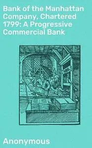 «Bank of the Manhattan Company, Chartered 1799: A Progressive Commercial Bank» by Anonymous