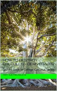 How to destroy Calculus - Derivatives: Second book in College Calculus Series