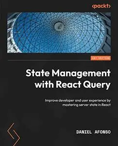 State Management with React Query: Improve developer and user experience by mastering server state in React