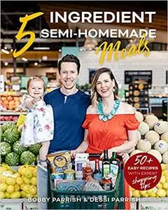 5 Ingredient Semi-Homemade Meals: 50 Easy & Tasty Recipes Using the Best Ingredients from the Grocery Store