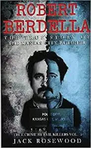 Robert Berdella: The True Story of The Kansas City Butcher: Historical Serial Killers and Murderers