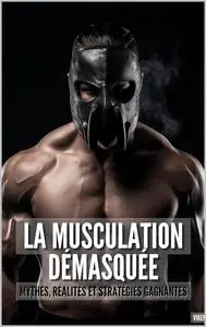 La Musculation Démasquée : Mythes, Réalités et Stratégies Gagnantes (French Edition)