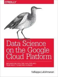 Data Science on the Google Cloud Platform: Implementing End-to-End Real-Time Data Pipelines: From Ingest to Machine Learning
