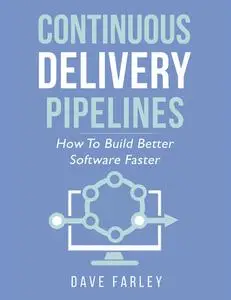 Continuous Delivery Pipelines: How to Build Better Software Faster