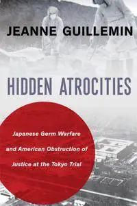 Hidden Atrocities: Japanese Germ Warfare and American Obstruction of Justice at the Tokyo Trial