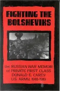 Fighting the Bolsheviks: The Russian War Memoir of Private First Class Donald E. Carey, U.S. Army, 1918-1 919 (Repost)