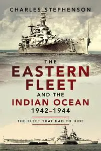 The Eastern Fleet and the Indian Ocean, 1942–1944: The Fleet that Had to Hide