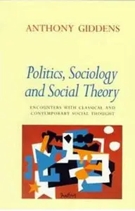 Anthony Giddens, Politics, Sociology, and Social Theory: Encounters with Classical and Contemporary Social Thought