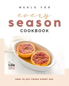 Meals for Every Season Cookbook: How to Eat Fresh Every Day