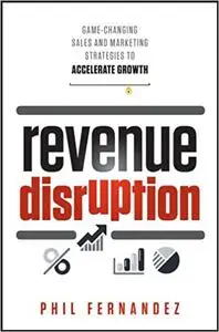 Revenue Disruption: Game-Changing Sales and Marketing Strategies to Accelerate Growth