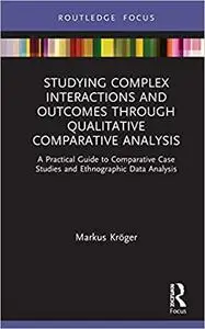 Studying Complex Interactions and Outcomes Through Qualitative Comparative Analysis: A Practical Guide to Comparative Ca