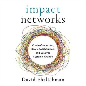 Impact Networks: Creating Connection, Sparking Collaboration, and Catalyzing Systemic Change [Audiobook]