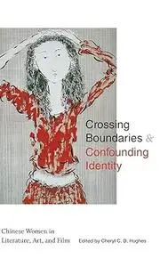 Crossing Boundaries and Confounding Identity: Chinese Women in Literature, Art, and Film
