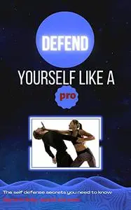 DEFEND YOURSELF LIKE A PRO: The self defense secrets you need to know