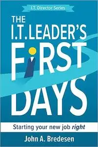 The I.T. Leader's First Days: Starting Your New Job Right