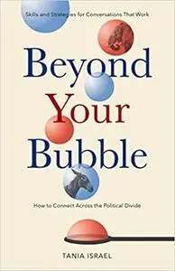 Beyond Your Bubble: How to Connect Across the Political Divide, Skills and Strategies for Conversations That Work