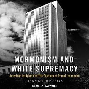 Mormonism and White Supremacy: American Religion and the Problem of Racial Innocence [Audiobook]