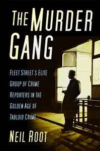 The Murder Gang: Fleet Street’s Elite Group of Crime Reporters in the Golden Age of Tabloid Crime