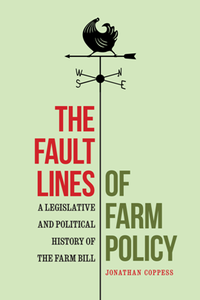 The Fault Lines of Farm Policy : A Legislative and Political History of the Farm Bill