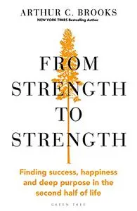 From Strength to Strength: Finding Success, Happiness, and Deep Purpose in the Second Half of Life