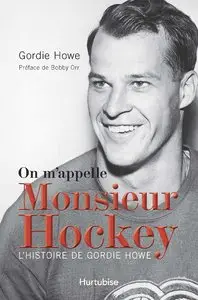 Howe Gordie, "On m'appelle Monsieur Hockey, L'histoire de Gordie Howe"