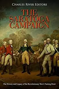 The Saratoga Campaign: The History and Legacy of the Revolutionary War’s Turning Point