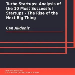«Turbo Startups: Analysis of the 10 Most Successful Startups - The Rise of the Next Big Thing» by Can Akdeniz, Introbook