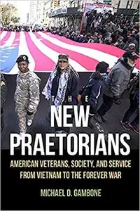 The New Praetorians: American Veterans, Society, and Service from Vietnam to the Forever War