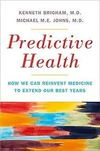 Predictive Health: How We Can Reinvent Medicine to Extend Our Best Years