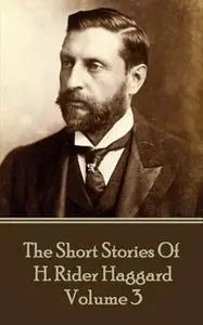 «The Short Stories of H. Rider Haggard - Volume III» by H. Rider Haggard