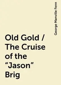 «Old Gold / The Cruise of the "Jason" Brig» by George Manville Fenn