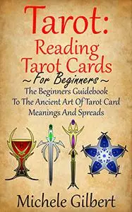 Tarot: Reading Tarot Cards: The Beginners Guidebook To The Ancient Art Of Tarot Card Meanings And Spreads