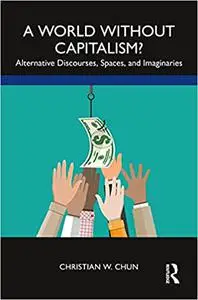 A World without Capitalism?: Alternative Discourses, Spaces, and Imaginaries