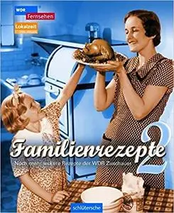 Familienrezepte. 2. Noch mehr leckere Rezepte der WDR-Zuschauer