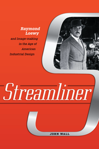 Streamliner : Raymond Loewy and Image-Making in the Age of American Industrial Design