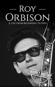 Roy Orbison: A Life from Beginning to End (Biographies of Musicians)