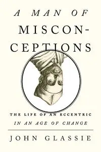A Man of Misconceptions: The Life of an Eccentric in an Age of Change (repost)