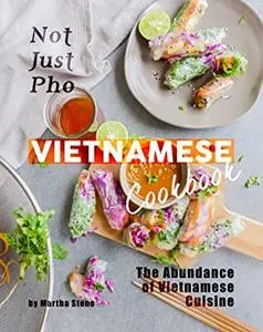 Not Just Pho Vietnamese Cookbook: The Abundance of Vietnamese Cuisine