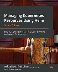 Managing Kubernetes Resources Using Helm: Simplifying how to build, package, and distribute apps for Kubernetes, 2nd Edition