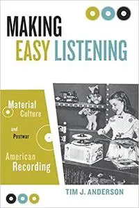 Making Easy Listening: Material Culture and Postwar American Recording