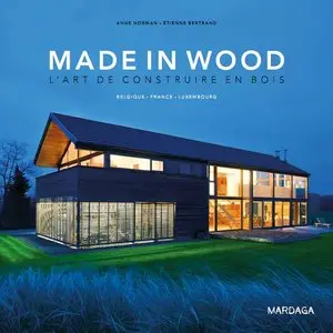 Made in Wood, l'art de construire en bois : Belgique - France - Luxembourg