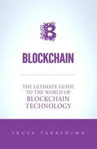 Blockchain: The Ultimate Guide To The World Of Blockchain Technology, Bitcoin, Ethereum, Cryptocurrency, Smart Contracts