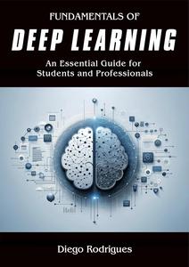 FUNDAMENTALS OF DEEP LEARNING: An Essential Guide for Students and Professionals