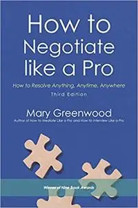 How to Negotiate Like a Pro: How to Resolve Anything, Anytime, Anywhere