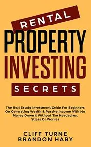 Rental Property Investing Secrets: The Real Estate Investment Guide For Beginners On Generating Wealth & Passive Income With