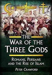 The War of the Three Gods: Romans, Persians, and the Rise of Islam