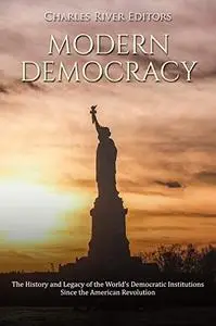 Modern Democracy: The History and Legacy of the World’s Democratic Institutions Since the American Revolution