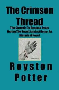 The Crimson Thread: The Struggle to Become Jesus During the Revolt Against Rome, an Historical Novel