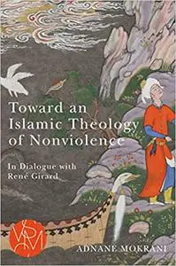 Toward an Islamic Theology of Nonviolence: In Dialogue with René Girard